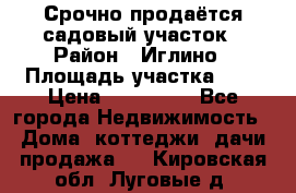 Срочно продаётся садовый участок › Район ­ Иглино › Площадь участка ­ 8 › Цена ­ 450 000 - Все города Недвижимость » Дома, коттеджи, дачи продажа   . Кировская обл.,Луговые д.